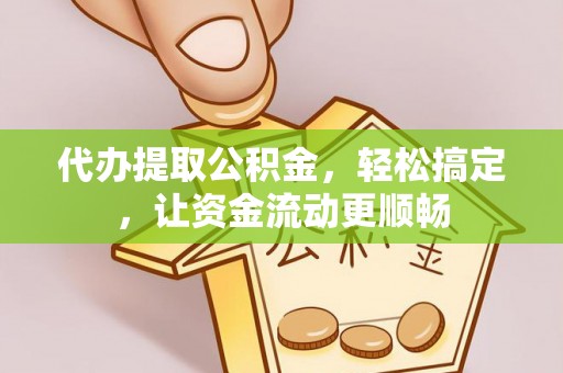 绥德代办提取公积金，轻松搞定，让资金流动更顺畅