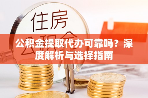 绥德公积金提取代办可靠吗？深度解析与选择指南