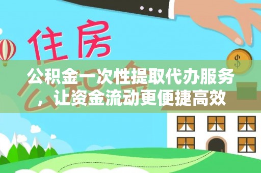 绥德公积金一次性提取代办服务，让资金流动更便捷高效