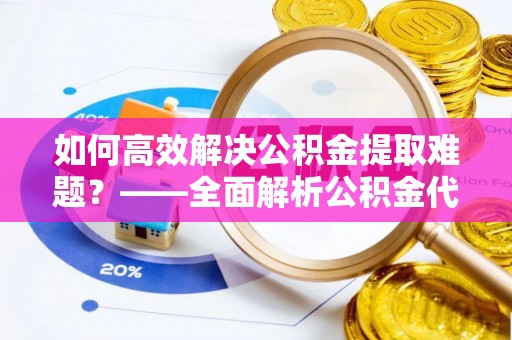 绥德如何高效解决公积金提取难题？——全面解析公积金代办提取咨询