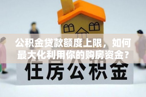 绥德公积金贷款额度上限，如何最大化利用你的购房资金？