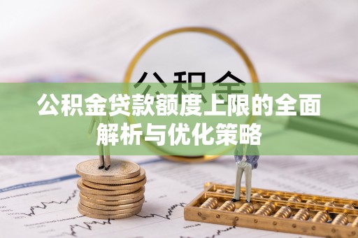 绥德公积金贷款额度上限的全面解析与优化策略