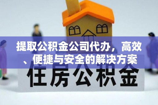 绥德提取公积金公司代办，高效、便捷与安全的解决方案