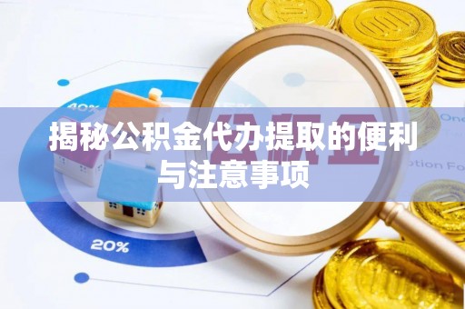 绥德揭秘公积金代办提取的便利与注意事项