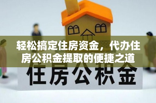 绥德轻松搞定住房资金，代办住房公积金提取的便捷之道