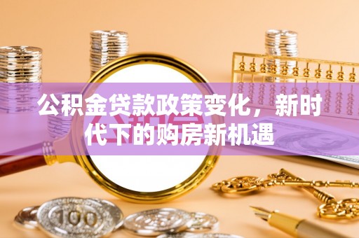 绥德公积金贷款政策变化，新时代下的购房新机遇