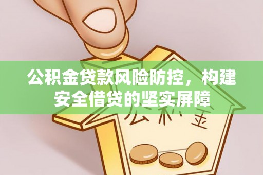 绥德公积金贷款风险防控，构建安全借贷的坚实屏障