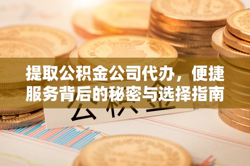 绥德提取公积金公司代办，便捷服务背后的秘密与选择指南