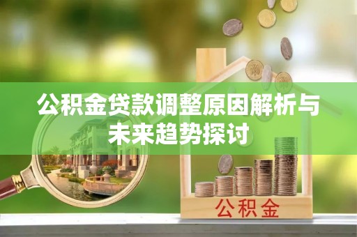 绥德公积金贷款调整原因解析与未来趋势探讨