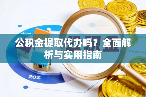 绥德公积金提取代办吗？全面解析与实用指南