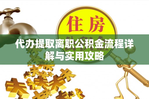 绥德代办提取离职公积金流程详解与实用攻略