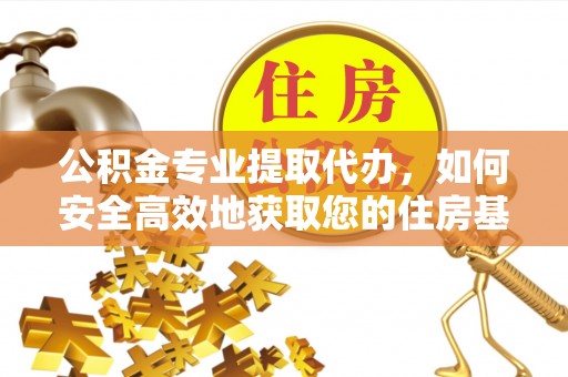 绥德公积金专业提取代办，如何安全高效地获取您的住房基金