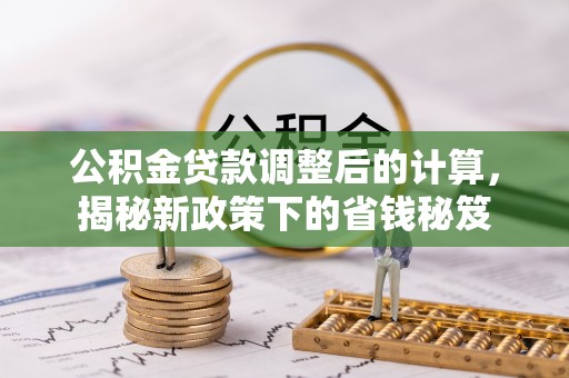 绥德公积金贷款调整后的计算，揭秘新政策下的省钱秘笈