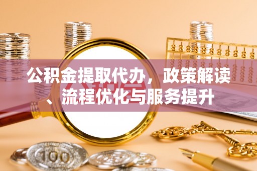 绥德公积金提取代办，政策解读、流程优化与服务提升