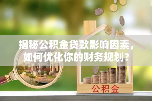 绥德揭秘公积金贷款影响因素，如何优化你的财务规划？