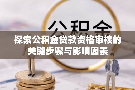 绥德探索公积金贷款资格审核的关键步骤与影响因素