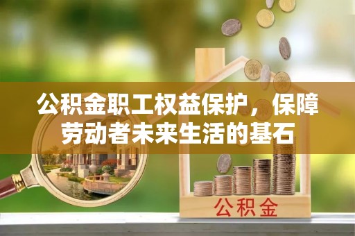绥德公积金职工权益保护，保障劳动者未来生活的基石