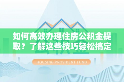 绥德如何高效办理住房公积金提取？了解这些技巧轻松搞定