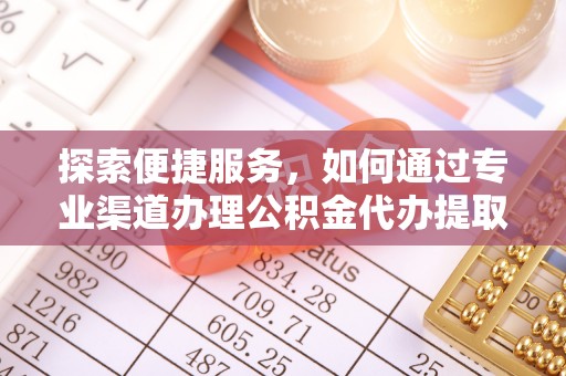 绥德探索便捷服务，如何通过专业渠道办理公积金代办提取业务
