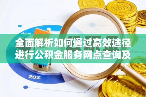 绥德全面解析如何通过高效途径进行公积金服务网点查询及办理相关业务