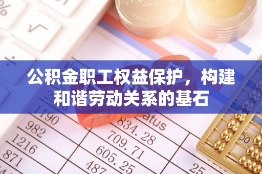 绥德公积金职工权益保护，构建和谐劳动关系的基石