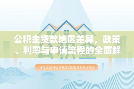 绥德公积金贷款地区差异，政策、利率与申请流程的全面解析