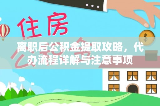 绥德离职后公积金提取攻略，代办流程详解与注意事项