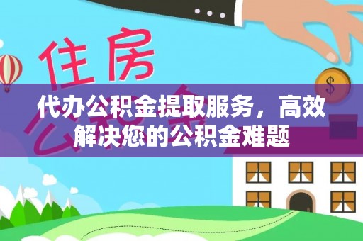 绥德代办公积金提取服务，高效解决您的公积金难题