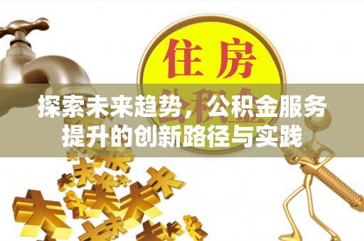 绥德探索未来趋势，公积金服务提升的创新路径与实践