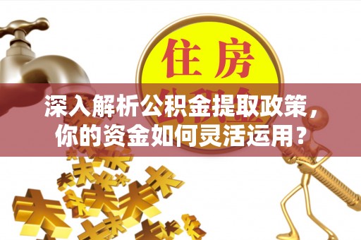 绥德深入解析公积金提取政策，你的资金如何灵活运用？
