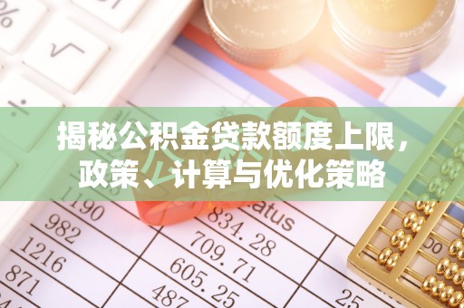 绥德揭秘公积金贷款额度上限，政策、计算与优化策略