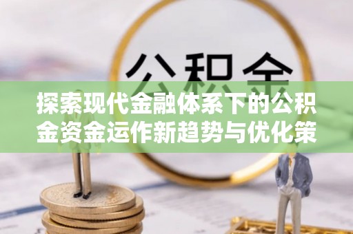 绥德探索现代金融体系下的公积金资金运作新趋势与优化策略