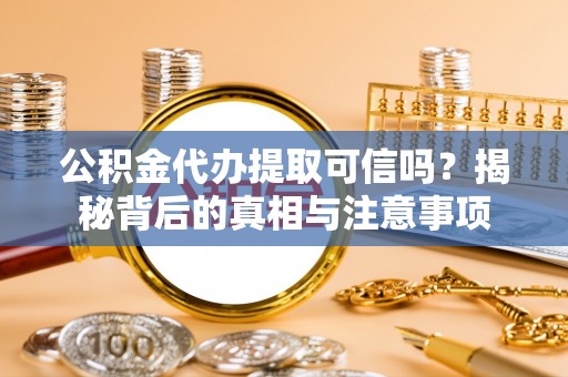 绥德公积金代办提取可信吗？揭秘背后的真相与注意事项