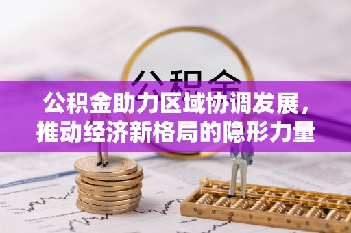 绥德公积金助力区域协调发展，推动经济新格局的隐形力量