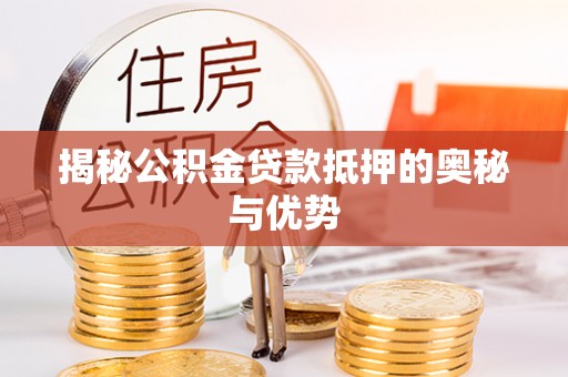 绥德揭秘公积金贷款抵押的奥秘与优势