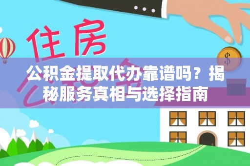 绥德公积金提取代办靠谱吗？揭秘服务真相与选择指南