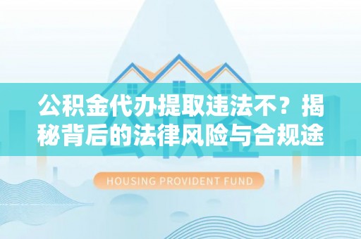 绥德公积金代办提取违法不？揭秘背后的法律风险与合规途径