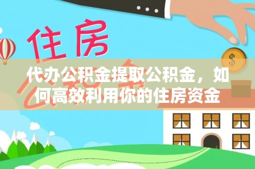 绥德代办公积金提取公积金，如何高效利用你的住房资金