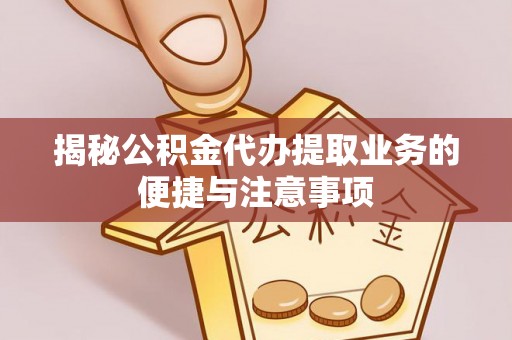 绥德揭秘公积金代办提取业务的便捷与注意事项