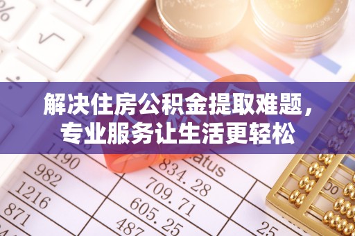 绥德解决住房公积金提取难题，专业服务让生活更轻松