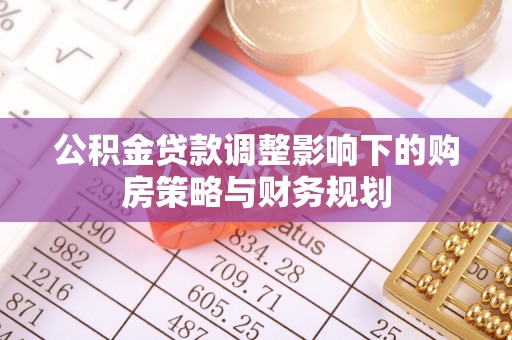 绥德公积金贷款调整影响下的购房策略与财务规划