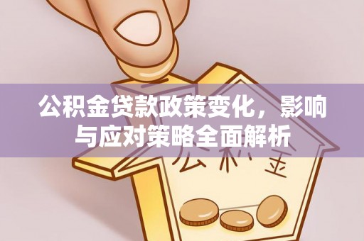 绥德公积金贷款政策变化，影响与应对策略全面解析