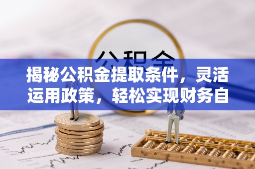 绥德揭秘公积金提取条件，灵活运用政策，轻松实现财务自由