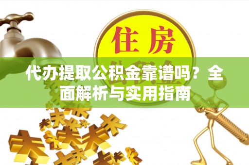 绥德代办提取公积金靠谱吗？全面解析与实用指南