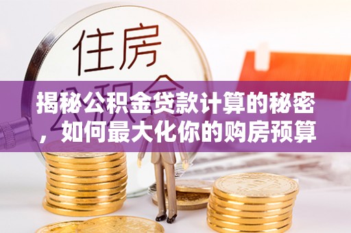 绥德揭秘公积金贷款计算的秘密，如何最大化你的购房预算