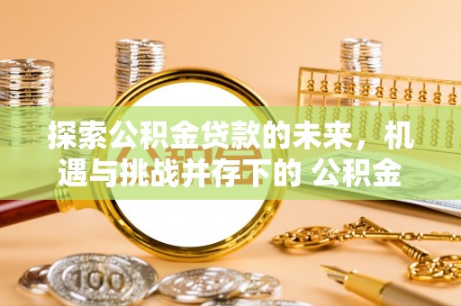 绥德探索公积金贷款的未来，机遇与挑战并存下的 公积金贷款风险防控
