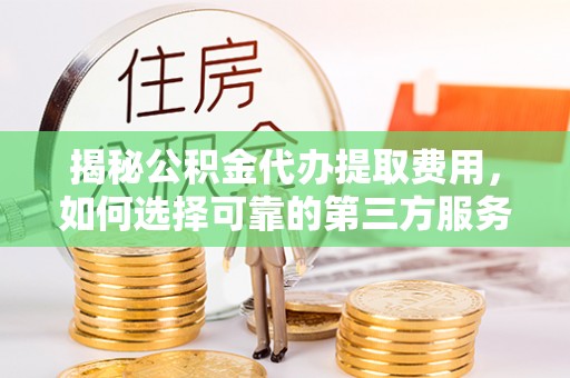 绥德揭秘公积金代办提取费用，如何选择可靠的第三方服务