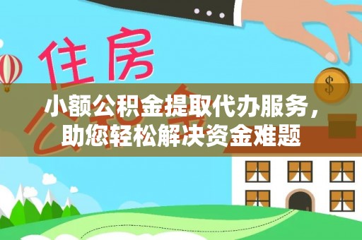 绥德小额公积金提取代办服务，助您轻松解决资金难题