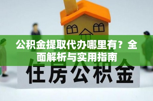 绥德公积金提取代办哪里有？全面解析与实用指南