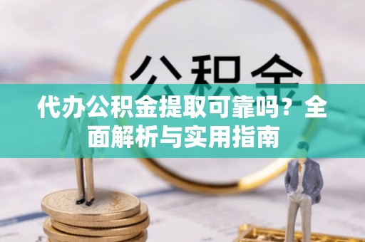 绥德代办公积金提取可靠吗？全面解析与实用指南